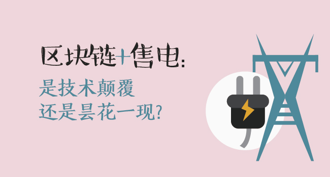 區(qū)塊鏈+售電：技術(shù)顛覆還是曇花一現(xiàn)？