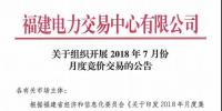 福建關(guān)于組織開展2018年7月份月度競價(jià)交易的公告